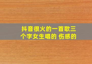 抖音很火的一首歌三个字女生唱的 伤感的